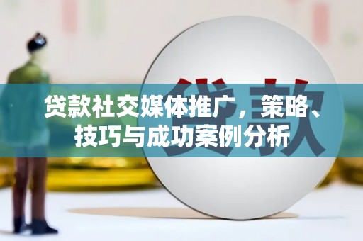 江山贷款社交媒体推广，策略、技巧与成功案例分析