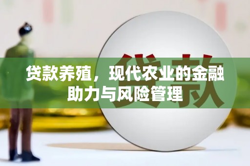 江山贷款养殖，现代农业的金融助力与风险管理
