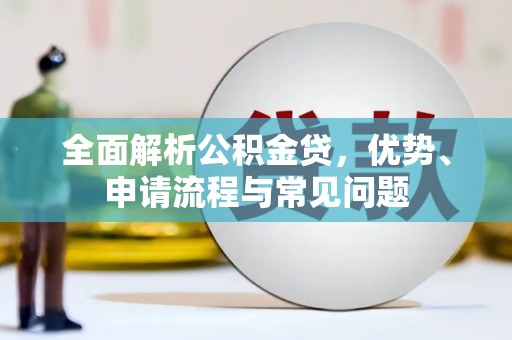 江山全面解析公积金贷，优势、申请流程与常见问题