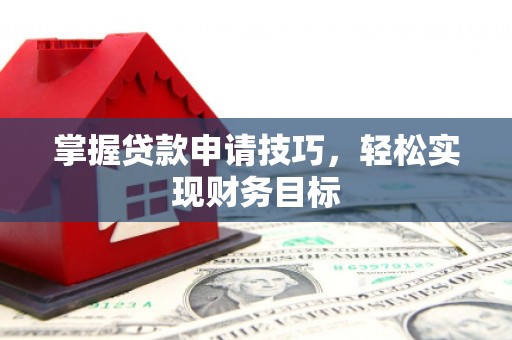 江山掌握贷款申请技巧，轻松实现财务目标