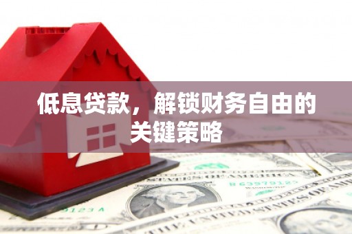 江山低息贷款，解锁财务自由的关键策略