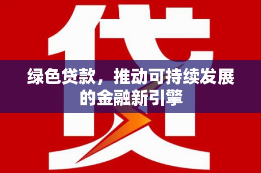 江山绿色贷款，推动可持续发展的金融新引擎
