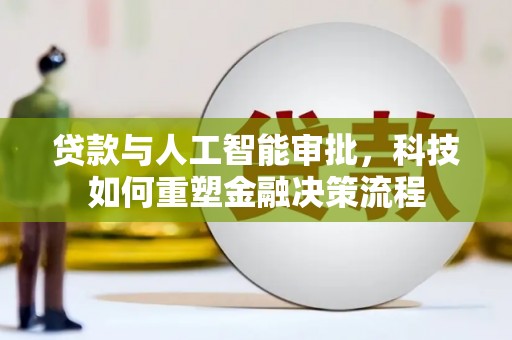江山贷款与人工智能审批，科技如何重塑金融决策流程