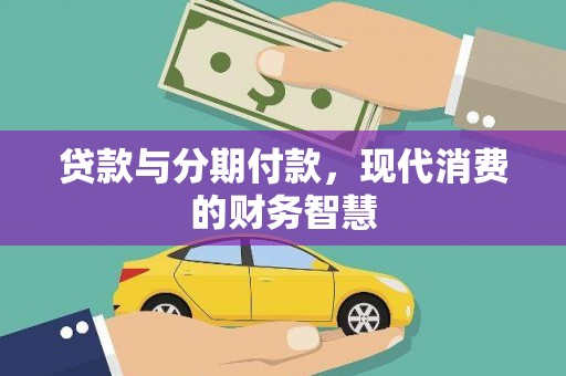 江山贷款与分期付款，现代消费的财务智慧