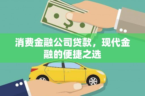 江山消费金融公司贷款，现代金融的便捷之选