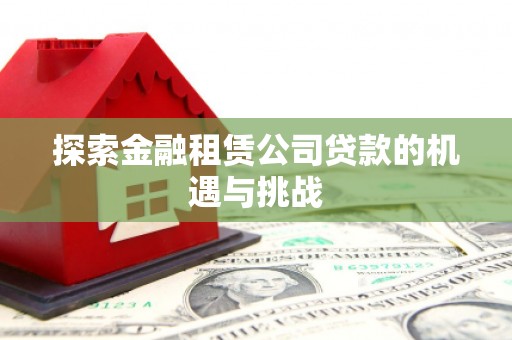 江山探索金融租赁公司贷款的机遇与挑战