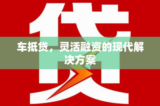 江山车抵贷，灵活融资的现代解决方案