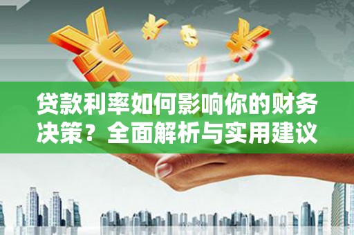 江山贷款利率如何影响你的财务决策？全面解析与实用建议