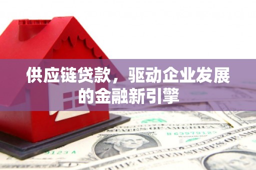 江山供应链贷款，驱动企业发展的金融新引擎