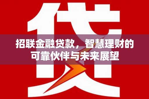 江山招联金融贷款，智慧理财的可靠伙伴与未来展望