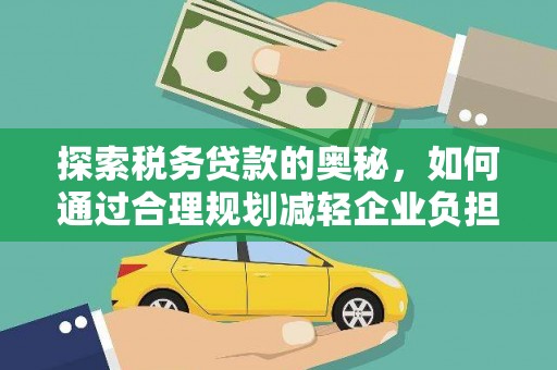 江山探索税务贷款的奥秘，如何通过合理规划减轻企业负担