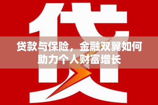江山贷款与保险，金融双翼如何助力个人财富增长