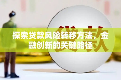 江山探索贷款风险转移方法，金融创新的关键路径
