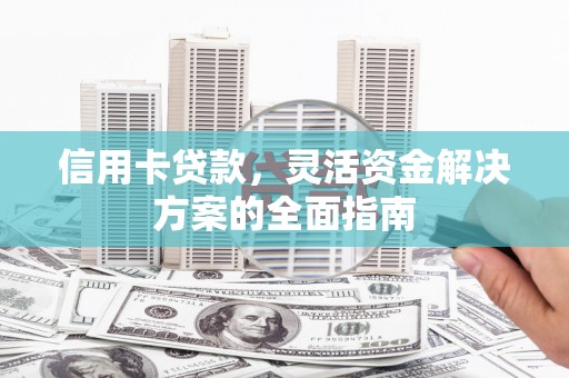 江山信用卡贷款，灵活资金解决方案的全面指南