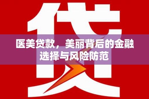 江山医美贷款，美丽背后的金融选择与风险防范