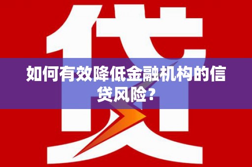 江山如何有效降低金融机构的信贷风险？