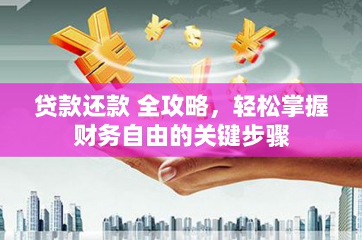 江山贷款还款 全攻略，轻松掌握财务自由的关键步骤