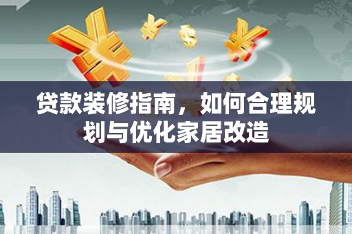 江山贷款装修指南，如何合理规划与优化家居改造