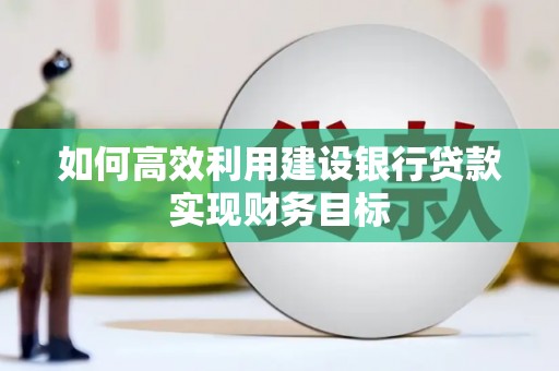 江山如何高效利用建设银行贷款实现财务目标