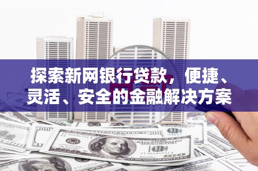江山探索新网银行贷款，便捷、灵活、安全的金融解决方案