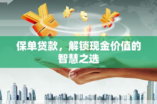江山保单贷款，解锁现金价值的智慧之选