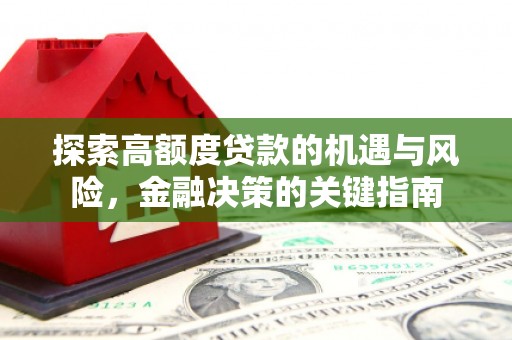 江山探索高额度贷款的机遇与风险，金融决策的关键指南