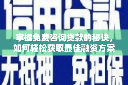 江山掌握免费咨询贷款的秘诀，如何轻松获取最佳融资方案