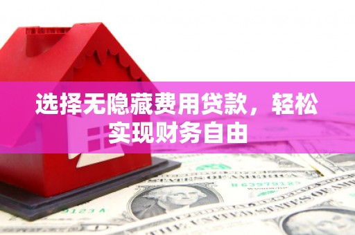 江山选择无隐藏费用贷款，轻松实现财务自由