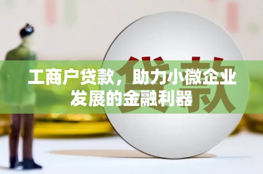 江山工商户贷款，助力小微企业发展的金融利器