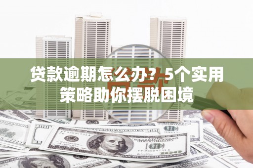江山贷款逾期怎么办？5个实用策略助你摆脱困境
