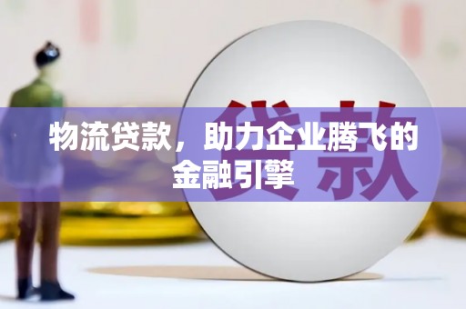江山物流贷款，助力企业腾飞的金融引擎