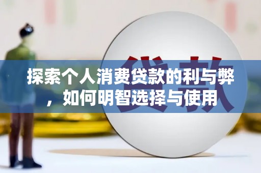 江山探索个人消费贷款的利与弊，如何明智选择与使用