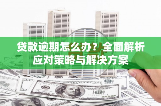 江山贷款逾期怎么办？全面解析应对策略与解决方案