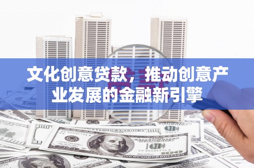江山文化创意贷款，推动创意产业发展的金融新引擎