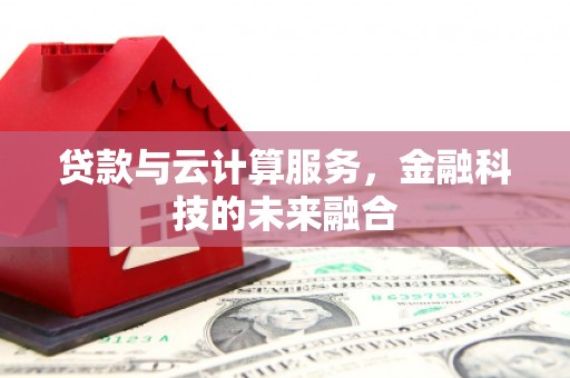 江山贷款与云计算服务，金融科技的未来融合