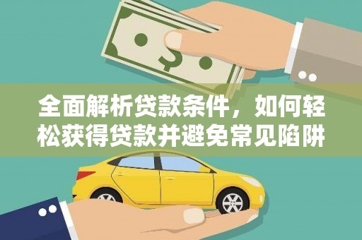 江山全面解析贷款条件，如何轻松获得贷款并避免常见陷阱