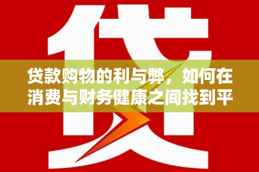 江山贷款购物的利与弊，如何在消费与财务健康之间找到平衡