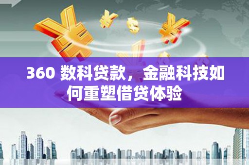 江山360 数科贷款，金融科技如何重塑借贷体验