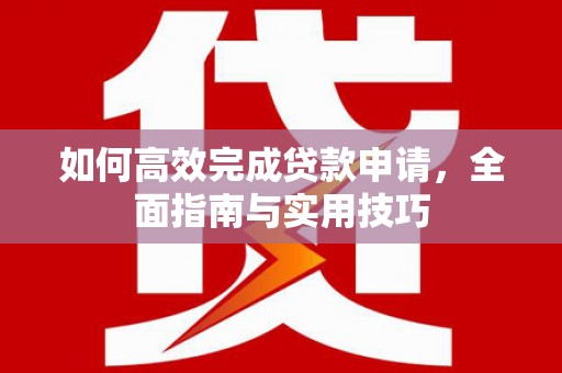江山如何高效完成贷款申请，全面指南与实用技巧