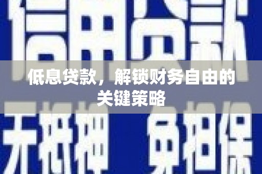 江山低息贷款，解锁财务自由的关键策略