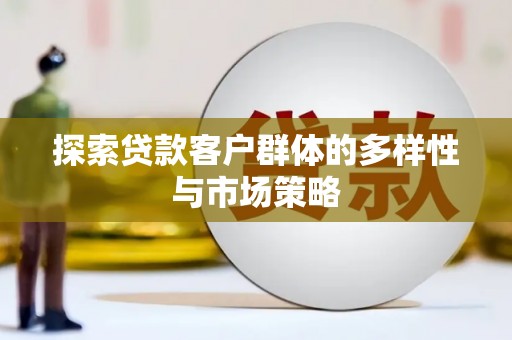江山探索贷款客户群体的多样性与市场策略