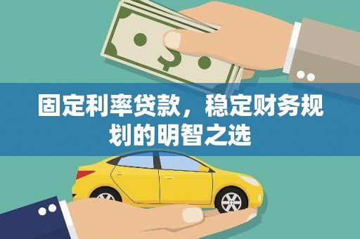 江山固定利率贷款，稳定财务规划的明智之选
