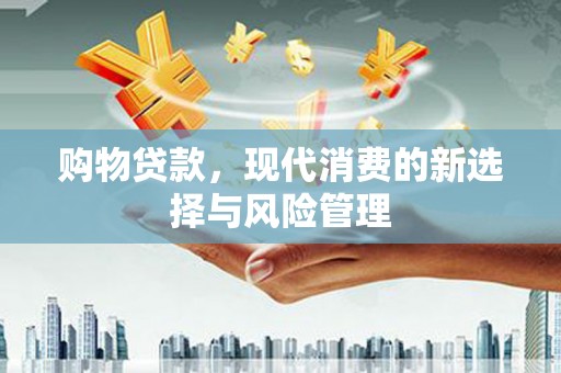 江山购物贷款，现代消费的新选择与风险管理