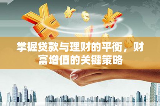 江山掌握贷款与理财的平衡，财富增值的关键策略