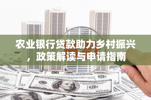 江山农业银行贷款助力乡村振兴，政策解读与申请指南