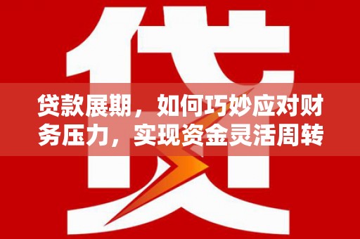 江山贷款展期，如何巧妙应对财务压力，实现资金灵活周转