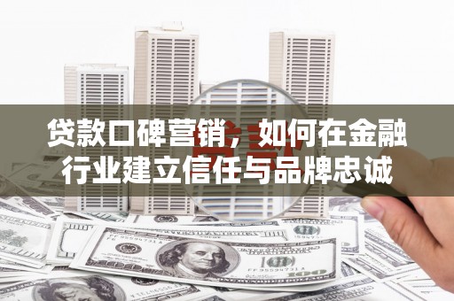 江山贷款口碑营销，如何在金融行业建立信任与品牌忠诚