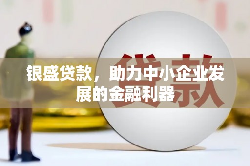 江山银盛贷款，助力中小企业发展的金融利器