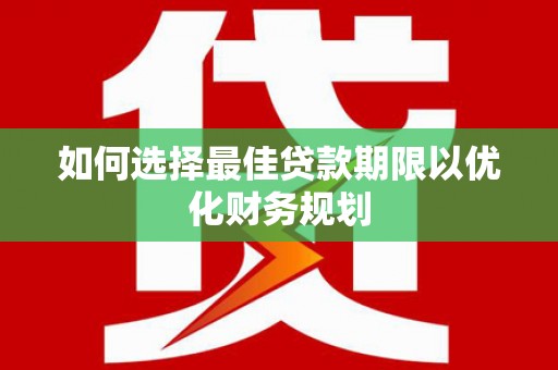 江山如何选择最佳贷款期限以优化财务规划