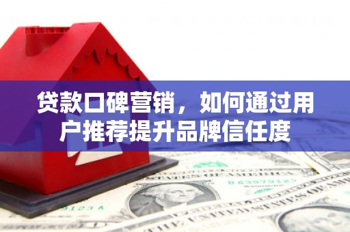 江山贷款口碑营销，如何通过用户推荐提升品牌信任度